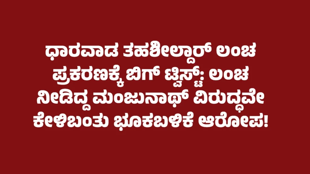 ಧಾರವಾಡ ತಹಶೀಲ್ದಾರ್ ಲಂಚ ಪ್ರಕರಣಕ್ಕೆ ಬಿಗ್ ಟ್ವಿಸ್ಟ್: ಲಂಚ ನೀಡಿದ್ದ ಮಂಜುನಾಥ್ ವಿರುದ್ಧವೇ ಕೇಳಿಬಂತು ಭೂಕಬಳಿಕೆ ಆರೋಪ!
